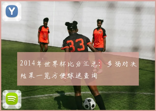 2014年世界杯比分汇总：多场对决结果一览方便球迷查询