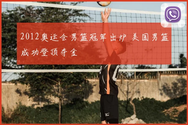 2012奥运会男篮冠军出炉 美国男篮成功登顶夺金