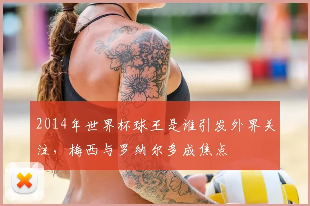 2014年世界杯球王是谁引发外界关注，梅西与罗纳尔多成焦点