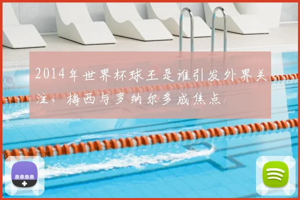 2014年世界杯球王是谁引发外界关注，梅西与罗纳尔多成焦点