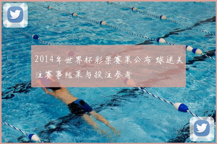 2014年世界杯彩票赛果公布 球迷关注赛事结果与投注参考