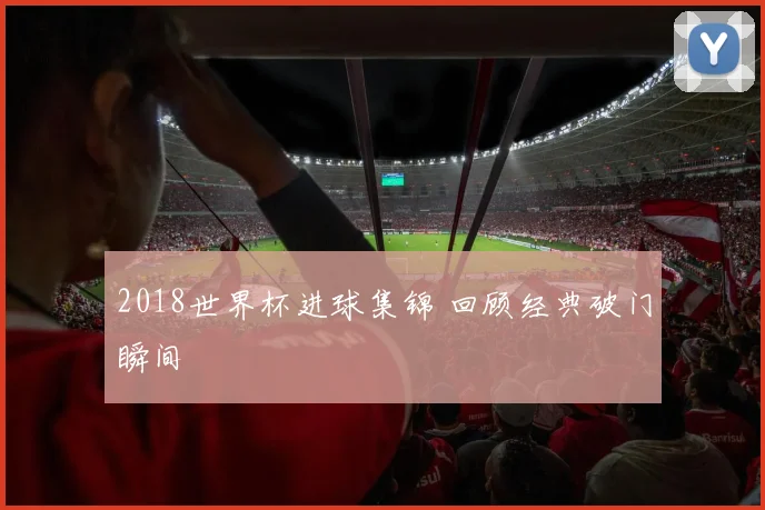 2018世界杯进球集锦 回顾经典破门瞬间