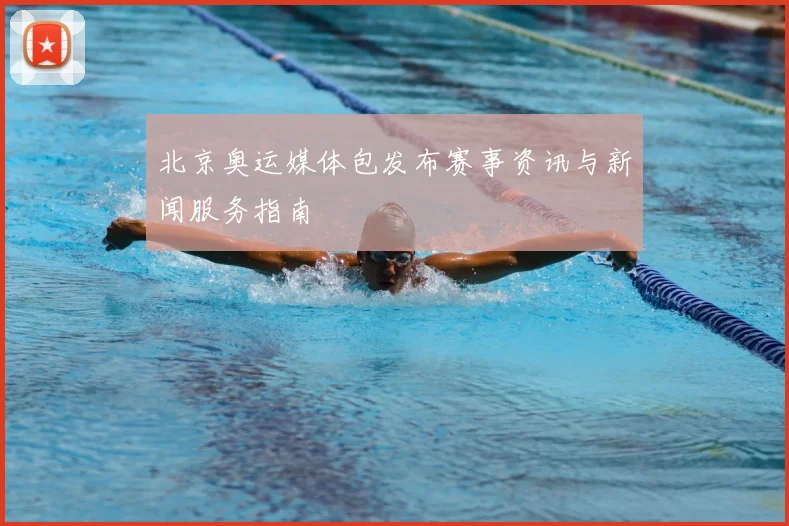 北京奥运媒体包发布赛事资讯与新闻服务指南