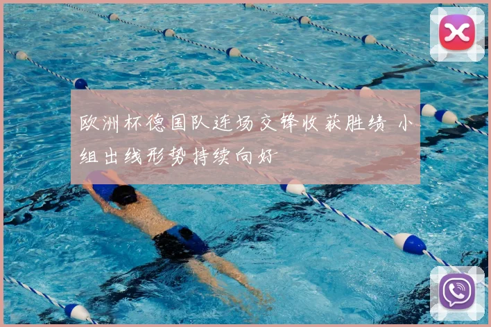 欧洲杯德国队连场交锋收获胜绩 小组出线形势持续向好