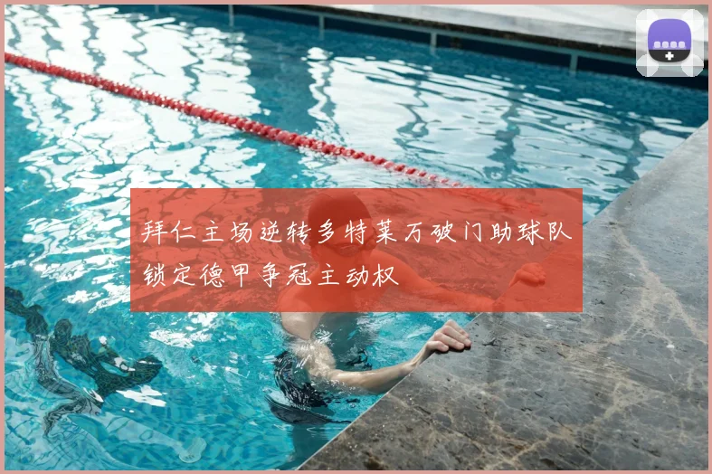 拜仁主场逆转多特莱万破门助球队锁定德甲争冠主动权