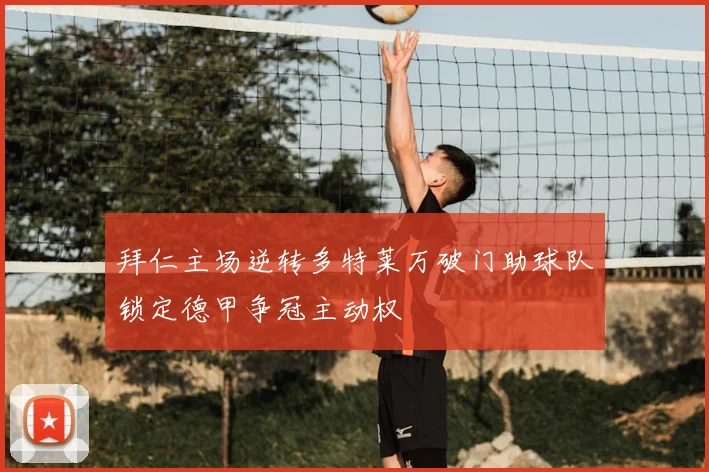 拜仁主场逆转多特莱万破门助球队锁定德甲争冠主动权
