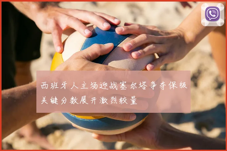 西班牙人主场迎战塞尔塔争夺保级关键分数展开激烈较量